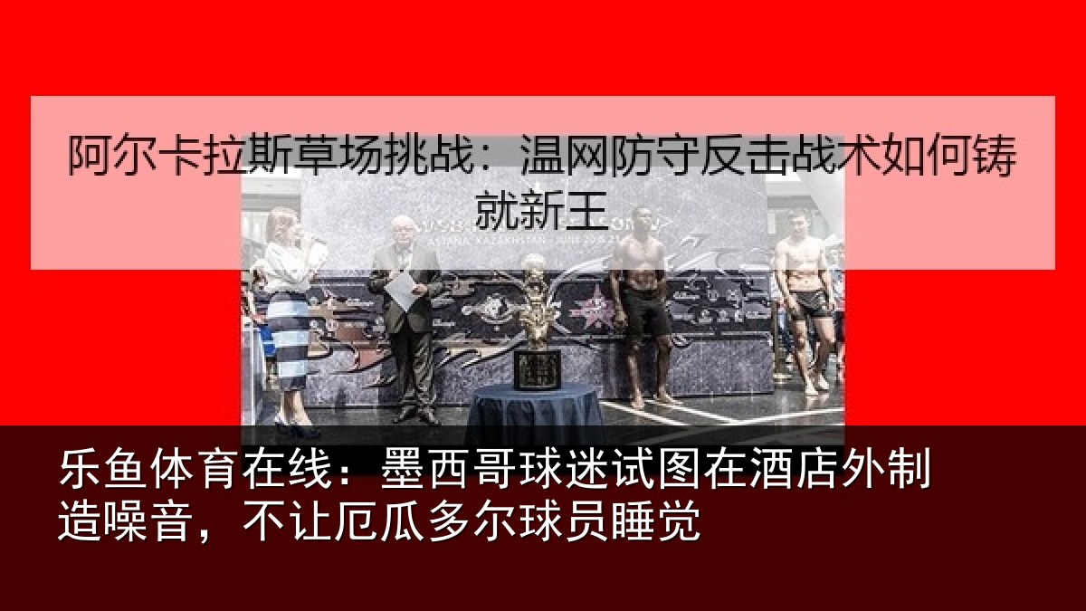 乐鱼体育在线：墨西哥球迷试图相关情况，不让相关情况