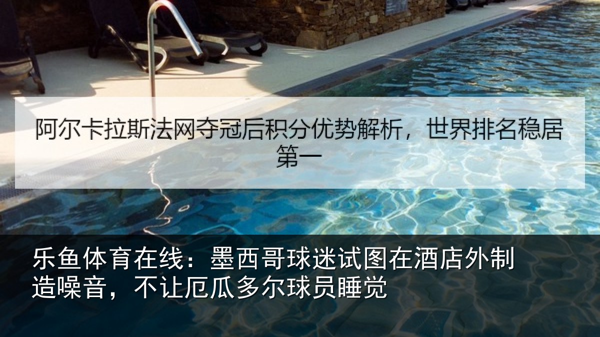乐鱼体育在线：墨西哥球迷试图在酒店外制造噪音，不让厄瓜多尔球员睡觉