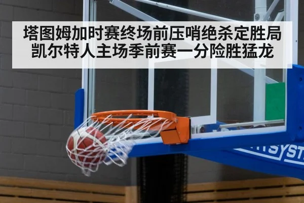 塔图姆加时赛终场前压哨绝杀定胜局 凯尔特人主场季前赛一分险胜猛龙