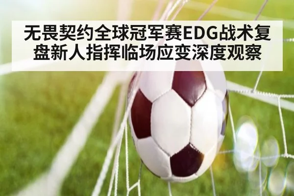 无畏契约全球冠军赛EDG战术复盘新人指挥临场应变深度观察