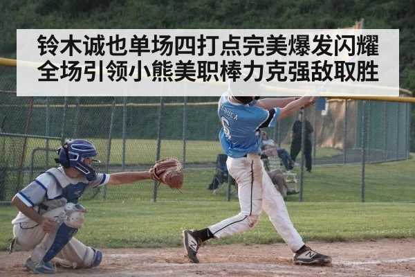 铃木诚也单场四打点完美爆发闪耀全场引领小熊美职棒力克强敌取胜