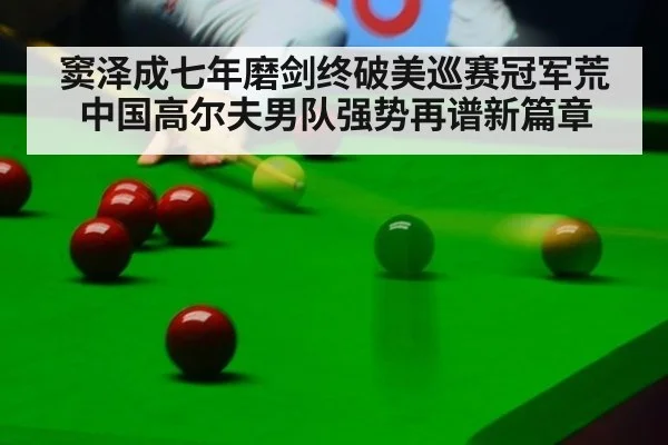 窦泽成七年磨剑终破美巡赛冠军荒中国高尔夫男队强势再谱新篇章